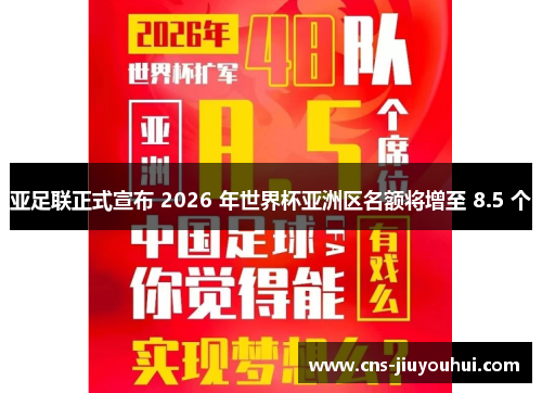 亚足联正式宣布 2026 年世界杯亚洲区名额将增至 8.5 个 亚足联正式宣布 2026 年世界杯亚洲区名额将增至 8.5 个